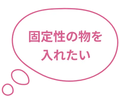 固定性の物を入れたい